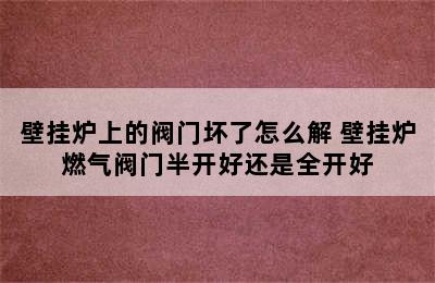 壁挂炉上的阀门坏了怎么解 壁挂炉燃气阀门半开好还是全开好